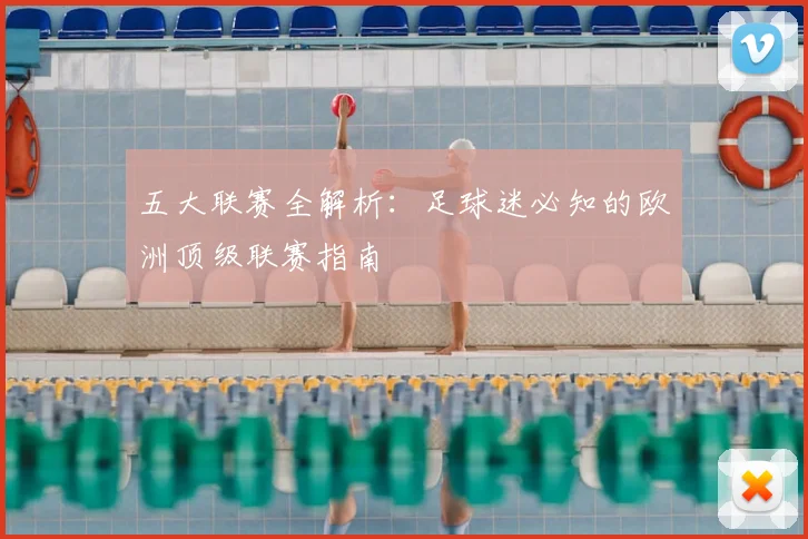 五大联赛全解析：足球迷必知的欧洲顶级联赛指南