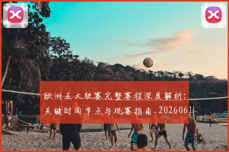 欧洲五大联赛完整赛程深度解析：关键时间节点与观赛指南_20260613172719