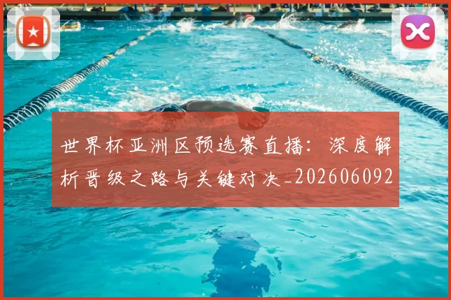 世界杯亚洲区预选赛直播：深度解析晋级之路与关键对决_20260609201255