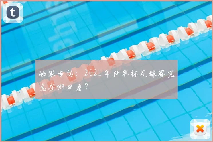 独家专访：2021年世界杯足球赛究竟在哪里看？