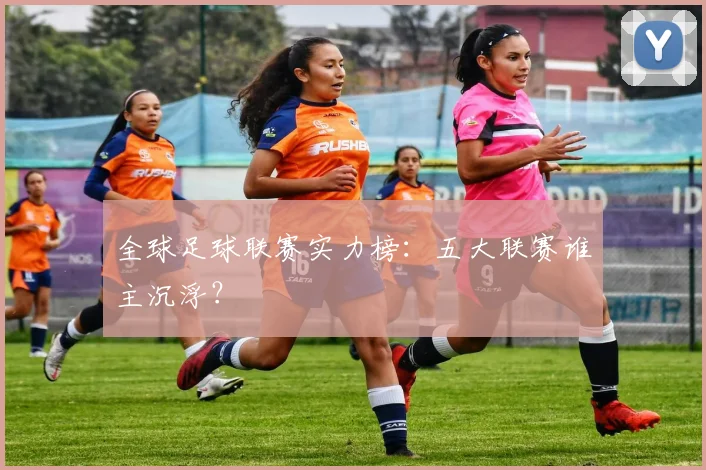 全球足球联赛实力榜：五大联赛谁主沉浮？