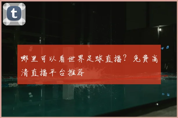 哪里可以看世界足球直播？免费高清直播平台推荐
