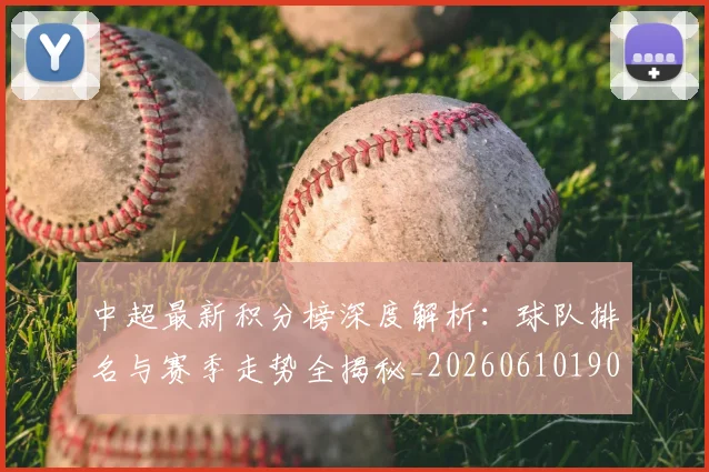中超最新积分榜深度解析：球队排名与赛季走势全揭秘_20260610190413