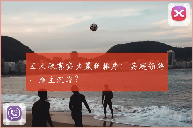 五大联赛实力最新排序：英超领跑，谁主沉浮？