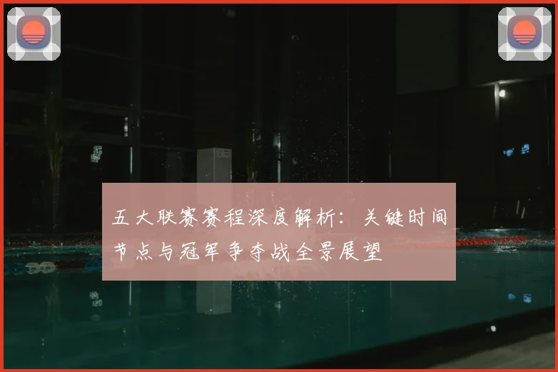 五大联赛赛程深度解析：关键时间节点与冠军争夺战全景展望