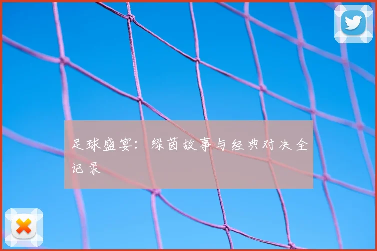足球盛宴：绿茵故事与经典对决全记录