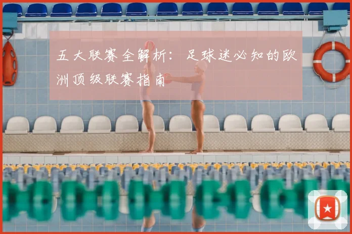 五大联赛全解析：足球迷必知的欧洲顶级联赛指南