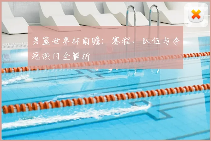 男篮世界杯前瞻：赛程、队伍与夺冠热门全解析