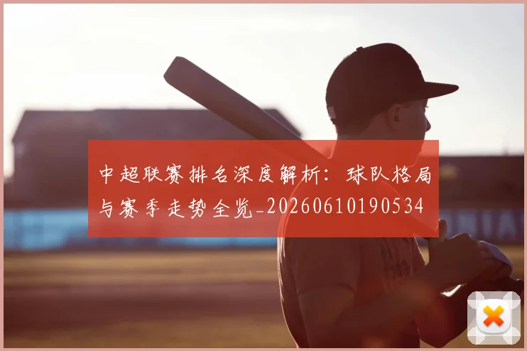 中超联赛排名深度解析：球队格局与赛季走势全览_20260610190534