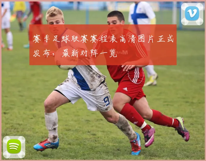 赛季足球联赛赛程表高清图片正式发布,最新对阵一览