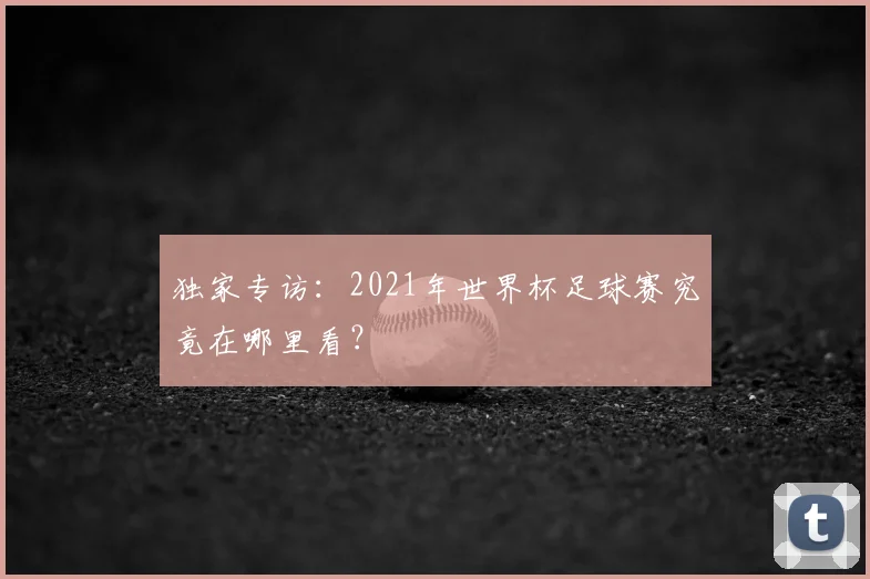 独家专访：2021年世界杯足球赛究竟在哪里看？