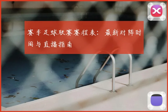 赛季足球联赛赛程表：最新对阵时间与直播指南