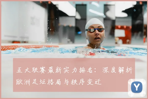 五大联赛最新实力排名：深度解析欧洲足坛格局与秩序变迁