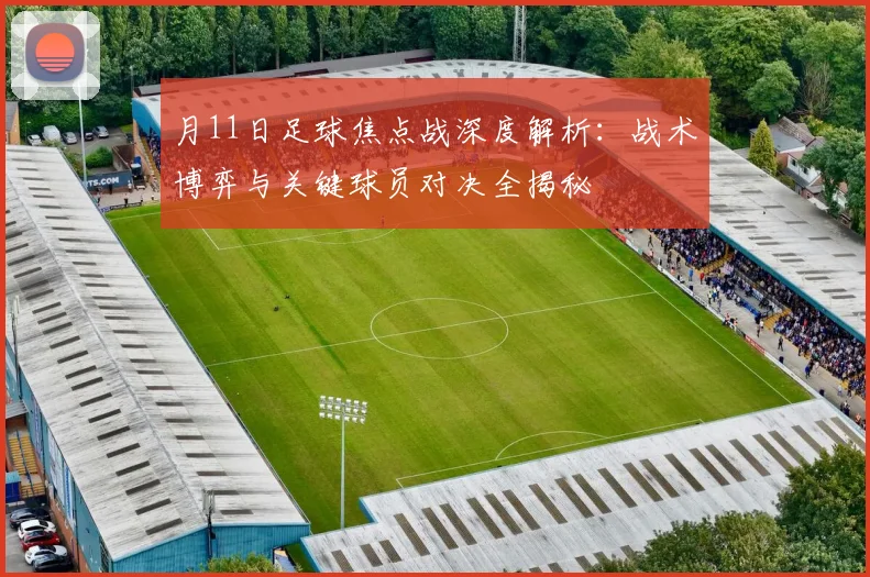 月11日足球焦点战深度解析：战术博弈与关键球员对决全揭秘